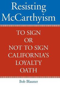 Cover image for Resisting McCarthyism: To Sign or Not to Sign California's Loyalty Oath