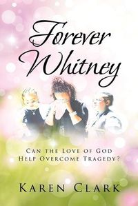 Cover image for Forever Whitney: Can the Love of God Help Overcome Tragedy?