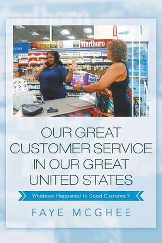 Cover image for Our Great Customer Service in Our Great United States: Whatever Happened to Good Customer?