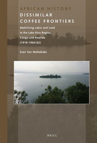 Cover image for Dissimilar Coffee Frontiers: Mobilizing Labor and Land in the Lake Kivu Region, Congo and Rwanda (1918-1960/62)