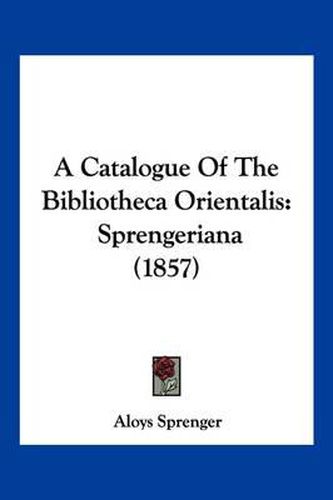 A Catalogue of the Bibliotheca Orientalis: Sprengeriana (1857)