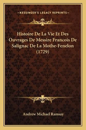 Histoire de La Vie Et Des Ouvrages de Messire Francois de Salignac de La Mothe-Fenelon (1729)