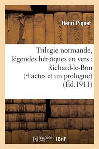 Cover image for Trilogie Normande, Legendes Heroiques En Vers: Richard-Le-Bon (4 Actes Et Un Prologue): , Robert-Le-Diable (5 Actes Et 6 Tableaux), Guillaume-Le-Batard (7 Actes Et 8 Tableaux)