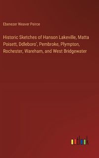 Cover image for Historic Sketches of Hanson Lakeville, Matta Poisett, Ddleboro', Pembroke, Plympton, Rochester, Wareham, and West Bridgewater