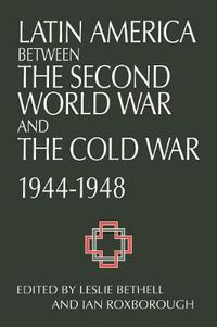 Cover image for Latin America between the Second World War and the Cold War: Crisis and Containment, 1944-1948