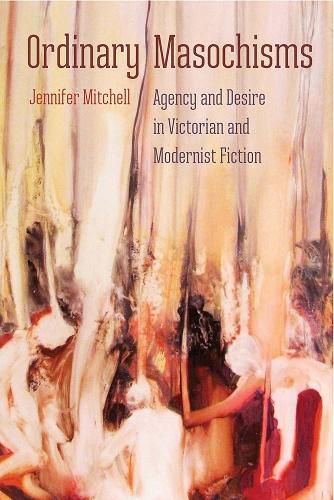 Cover image for Ordinary Masochisms: Agency and Desire in Victorian and Modernist Fiction