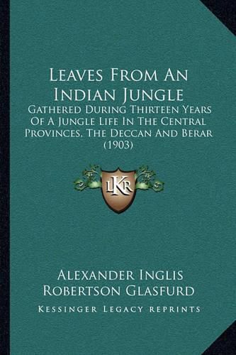 Leaves from an Indian Jungle: Gathered During Thirteen Years of a Jungle Life in the Central Provinces, the Deccan and Berar (1903)