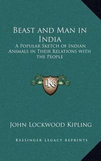 Cover image for Beast and Man in India: A Popular Sketch of Indian Animals in Their Relations with the People