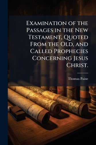 Cover image for Examination of the Passages in the New Testament, Quoted From the Old, and Called Prophecies Concerning Jesus Christ.