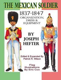 Cover image for The Mexican Soldier 1837-1847: Organization, Dress, & Equipment