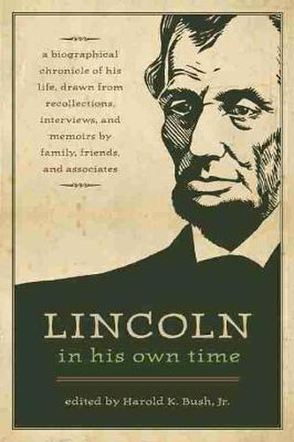 Cover image for Lincoln in His Own Time: A Biographical  Chronicle of His Life, Drawn from Recollections, Interviews and Memoirs by Family, Friends and Associates