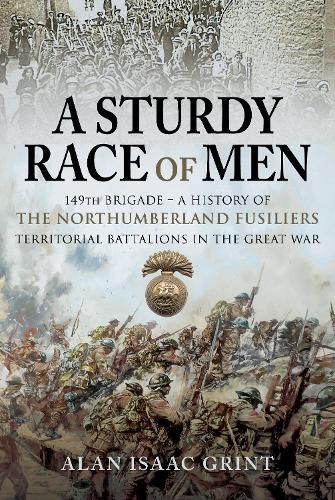 Cover image for A Sturdy Race of Men - 149th Brigade: 149th Brigade - A History of the Northumberland Fusiliers Territorial Battalions in The Great War