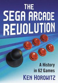 Cover image for The Sega Arcade Revolution: A History in 62 Games