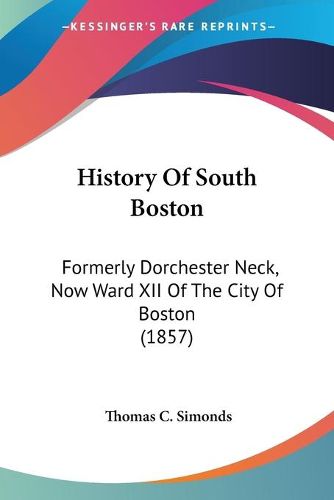 Cover image for History of South Boston: Formerly Dorchester Neck, Now Ward XII of the City of Boston (1857)