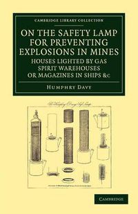 Cover image for On the Safety Lamp for Preventing Explosions in Mines, Houses Lighted by Gas, Spirit Warehouses, or Magazines in Ships, etc.: With Some Researches on Flame