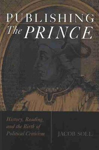 Cover image for Publishing The Prince: History, Reading, and the Birth of Political Criticism