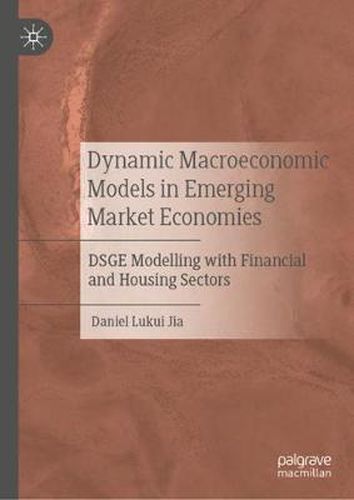 Cover image for Dynamic Macroeconomic Models in Emerging Market Economies: DSGE Modelling with Financial and Housing Sectors