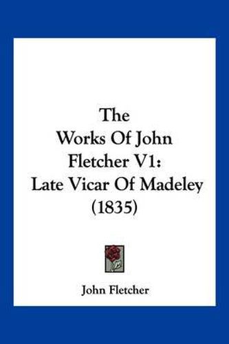 Cover image for The Works of John Fletcher V1: Late Vicar of Madeley (1835)