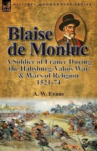 Cover image for Blaise de Monluc: A Soldier of France During the Habsburg-Valois War & Wars of Religion, 1521-74