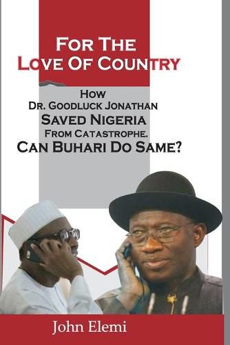 Cover image for For the Love of Country: How Dr. Goodluck Jonathan Saved Nigeria from Catastrophe. Can Buhari Do Same?