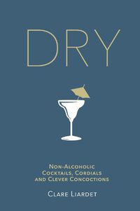 Cover image for Dry: Non-Alcoholic Cocktails, Cordials and Clever Concoctions