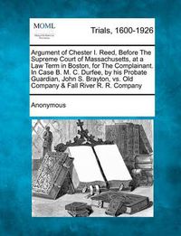 Cover image for Argument of Chester I. Reed, Before the Supreme Court of Massachusetts, at a Law Term in Boston, for the Complainant. in Case B. M. C. Durfee, by His Probate Guardian, John S. Brayton, vs. Old Company & Fall River R. R. Company