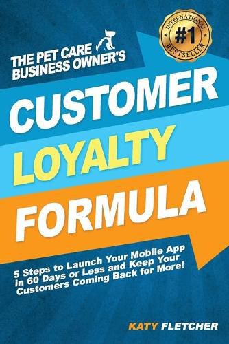 Cover image for The Pet Care Business Owner's Customer Loyalty Formula: 5 Steps to Launch Your Mobile App in 60 Days or Less and Keep Your Customers Coming Back for More!