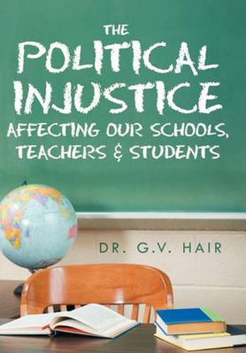 Cover image for The Political Injustice Affecting Our Schools, Teachers and Students: Affecting Our Schools, Teachers and Students