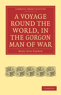 Cover image for A Voyage Round the World, in the Gorgon Man of War; Captain John Parker