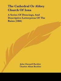 Cover image for The Cathedral or Abbey Church of Iona: A Series of Drawings, and Descriptive Letterpress of the Ruins (1866)