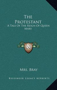 Cover image for The Protestant: A Tale of the Reign of Queen Mary