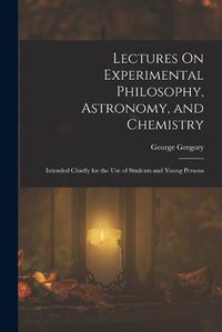 Cover image for Lectures On Experimental Philosophy, Astronomy, and Chemistry