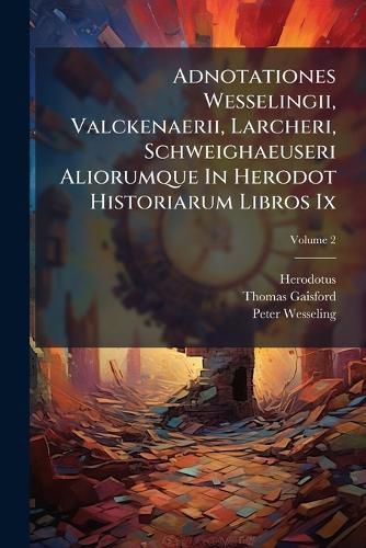 Cover image for Adnotationes Wesselingii, Valckenaerii, Larcheri, Schweighaeuseri Aliorumque in Herodot Historiarum Libros IX: Codicem Sancrofti Manuscriptum Denuo Contulit Necnon Reliquam Lectionis Varietatem Commodius Digessit, Volume 2