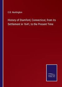 Cover image for History of Stamford, Connecticut, from its Settlement in 1641, to the Present Time