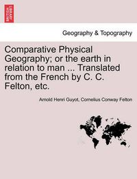 Cover image for Comparative Physical Geography; Or the Earth in Relation to Man ... Translated from the French by C. C. Felton, Etc.