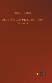 Cover image for ABC of the Steel Square and It Uses, Division A.