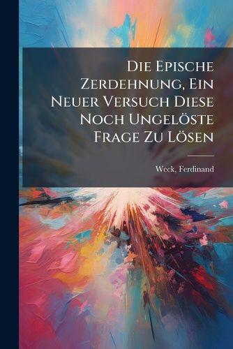 Cover image for Die Epische Zerdehnung, Ein Neuer Versuch Diese Noch Ungel Ste Frage Zu L Sen