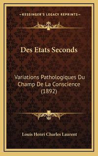 Cover image for Des Etats Seconds: Variations Pathologiques Du Champ de La Conscience (1892)