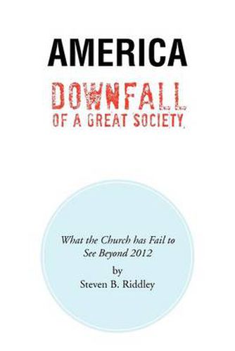 Cover image for America Downfall Of A Great Society: What the Church has Fail to See Beyond 2012