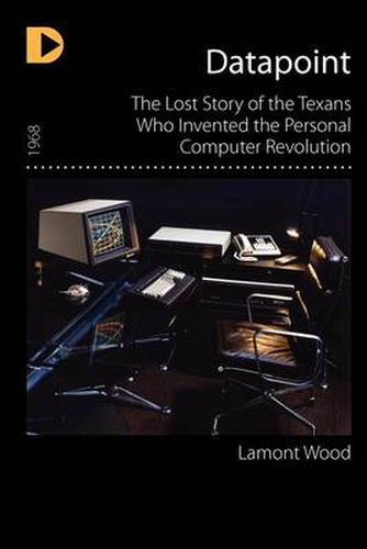 Cover image for Datapoint: The Lost Story of the Texans Who Invented the Personal Computer Revolution