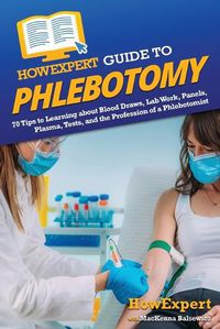 Cover image for HowExpert Guide to Phlebotomy: 70 Tips to Learning about Blood Draws, Lab Work, Panels, Plasma, Tests, and the Profession of a Phlebotomist