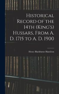 Cover image for Historical Record of the 14th (King's) Hussars, From A. D. 1715 to A. D. 1900