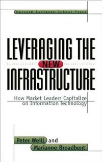 Cover image for Leveraging the New Infrastructure: How Market Leaders Capitalize on Information Technology