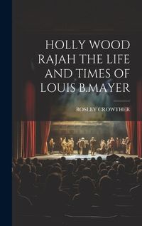 Cover image for Holly Wood Rajah the Life and Times of Louis B.Mayer