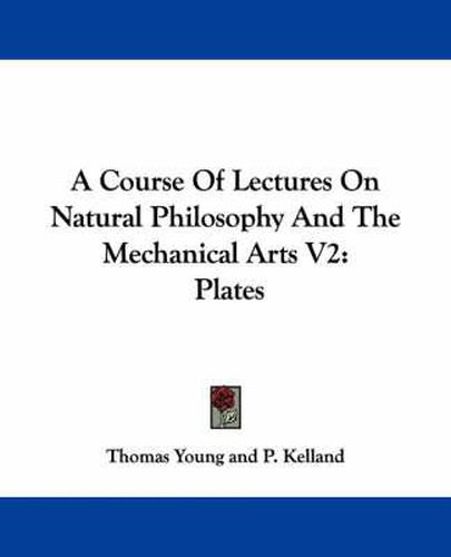 Cover image for A Course of Lectures on Natural Philosophy and the Mechanical Arts V2: Plates