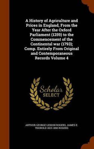 A History of Agriculture and Prices in England, from the Year After the Oxford Parliament (1259) to the Commencement of the Continental War (1793); Comp. Entirely from Original and Contemporaneous Records Volume 4