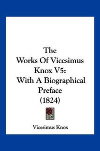 Cover image for The Works of Vicesimus Knox V5: With a Biographical Preface (1824)