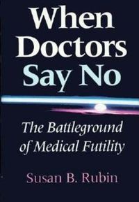 Cover image for When Doctors Say No: The Battleground of Medical Futility