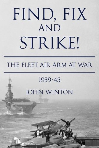 Find, Fix and Strike!: The Fleet Air Arm at War, 1939-45