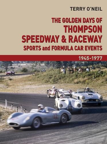 The Golden Days of Thompson Speedway & Raceway: Sports and Formula Car Events 1945-1977